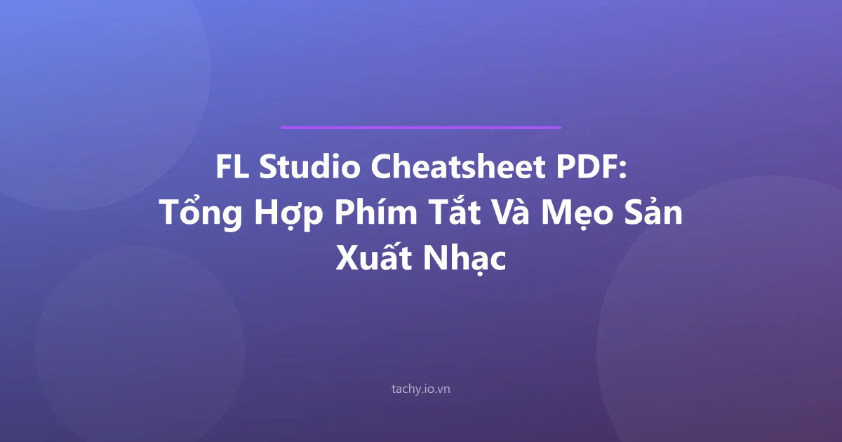 FL Studio Cheatsheet PDF: Tổng Hợp Phím Tắt Và Mẹo Sản Xuất Nhạc