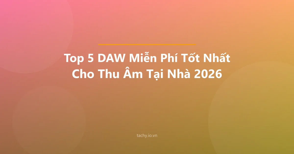 Top 5 DAW Miễn Phí Tốt Nhất Cho Thu Âm Tại Nhà 2026